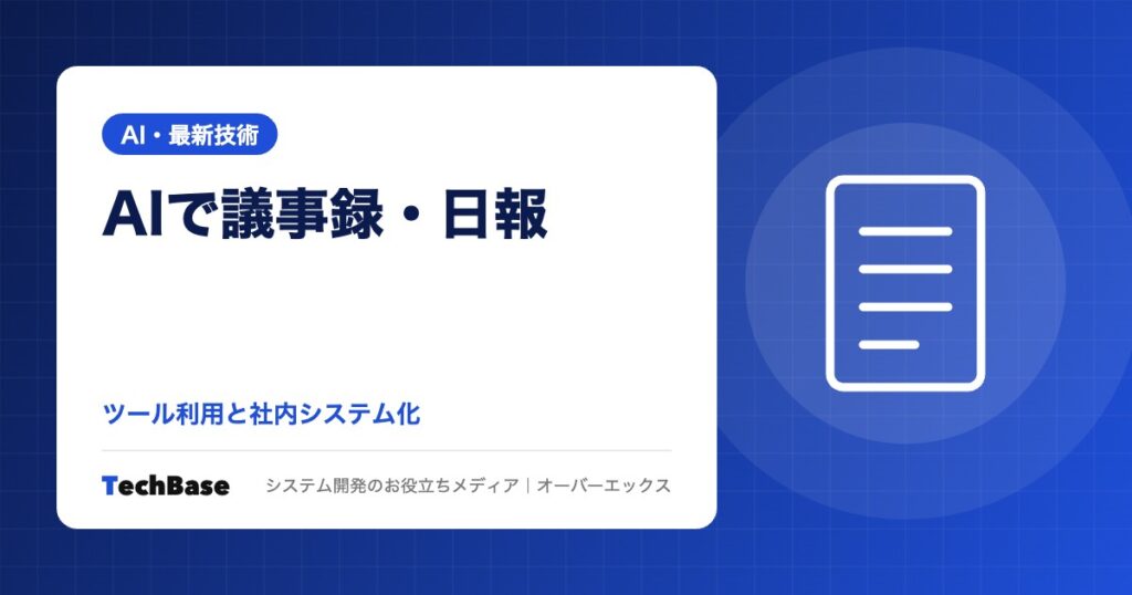 AIで議事録・日報・報告書を自動作成｜ツール利用と社内システム化の違い、できることと導入前に決めるルール